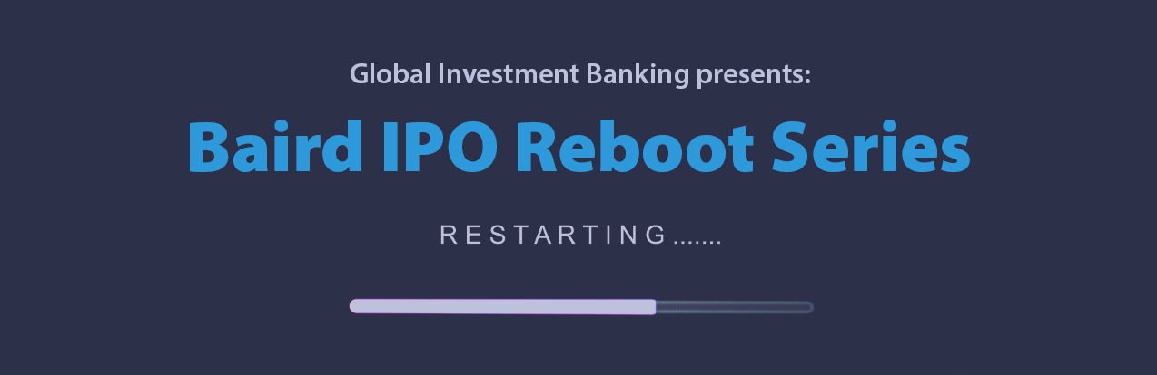 Global Investment Banking presents: Baird IPO Reboot Series