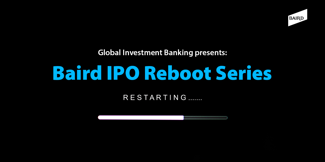Global Investment Banking presents: Baird IPO Reboot Series