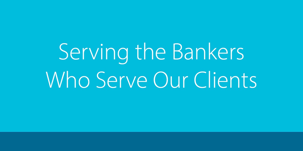 Serving the Bankers Who Serve Our Clients